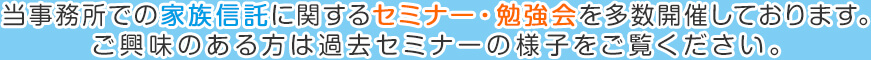 当事務所での家族信託に関するセミナー・勉強会を多数開催しております。ご興味のある方は過去のセミナーの様子をご覧ください。